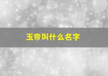 玉帝叫什么名字