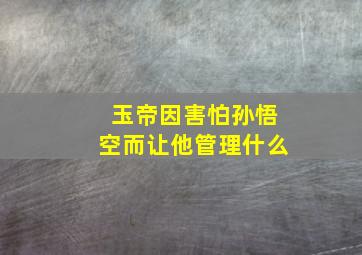 玉帝因害怕孙悟空而让他管理什么