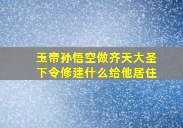 玉帝孙悟空做齐天大圣下令修建什么给他居住