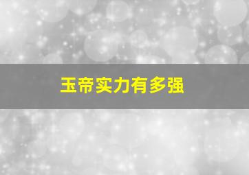 玉帝实力有多强