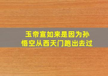 玉帝宣如来是因为孙悟空从西天门跑出去过