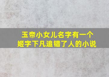 玉帝小女儿名字有一个姬字下凡追错了人的小说