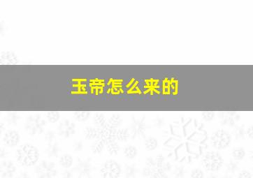 玉帝怎么来的