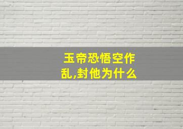 玉帝恐悟空作乱,封他为什么