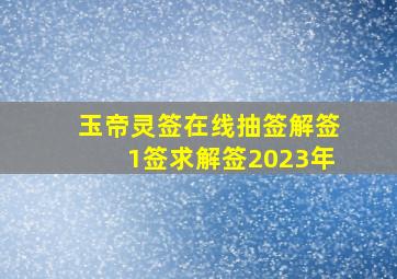 玉帝灵签在线抽签解签1签求解签2023年