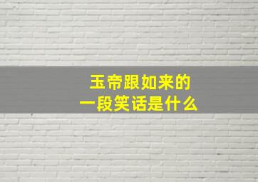 玉帝跟如来的一段笑话是什么