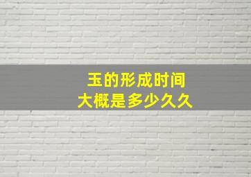 玉的形成时间大概是多少久久