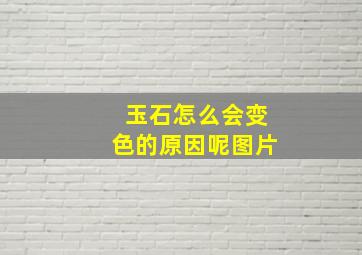 玉石怎么会变色的原因呢图片