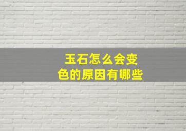 玉石怎么会变色的原因有哪些