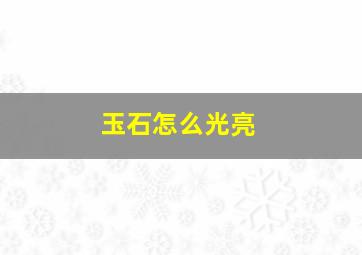 玉石怎么光亮