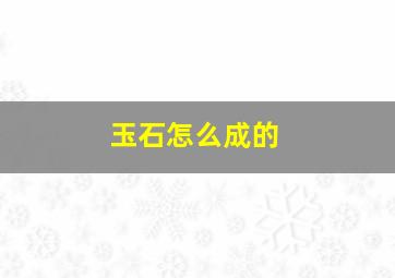 玉石怎么成的