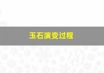 玉石演变过程