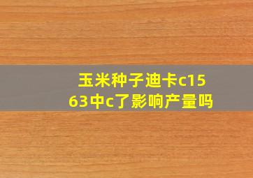 玉米种子迪卡c1563中c了影响产量吗