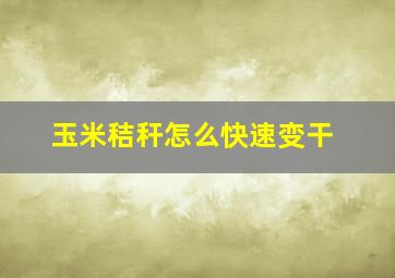 玉米秸秆怎么快速变干