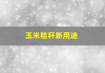 玉米秸秆新用途