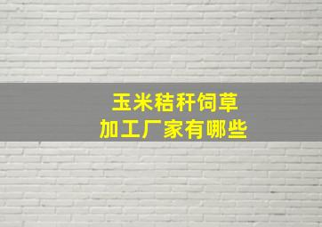 玉米秸秆饲草加工厂家有哪些