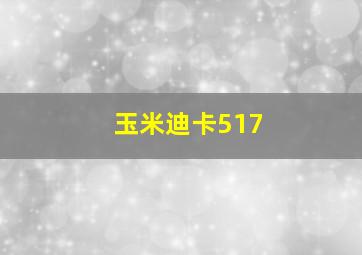 玉米迪卡517