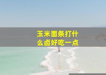 玉米面条打什么卤好吃一点