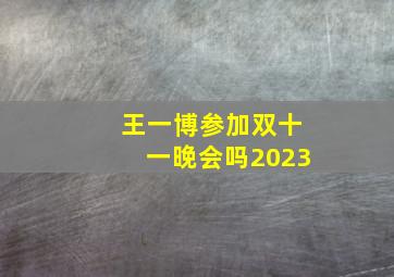 王一博参加双十一晚会吗2023