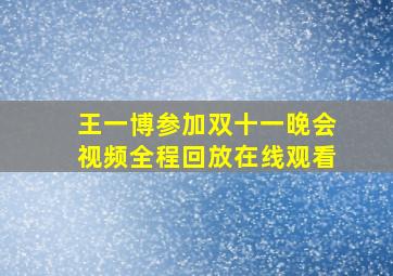 王一博参加双十一晚会视频全程回放在线观看