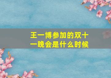 王一博参加的双十一晚会是什么时候