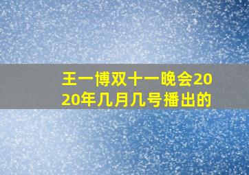 王一博双十一晚会2020年几月几号播出的