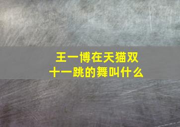 王一博在天猫双十一跳的舞叫什么