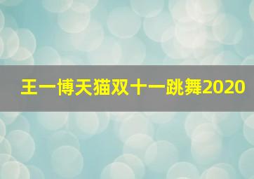 王一博天猫双十一跳舞2020