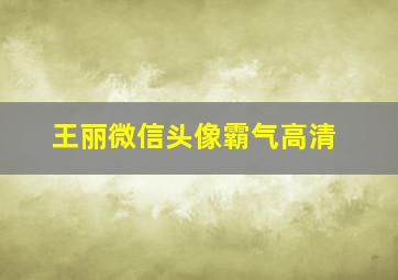 王丽微信头像霸气高清