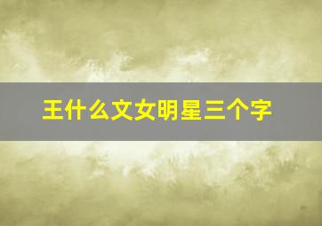 王什么文女明星三个字