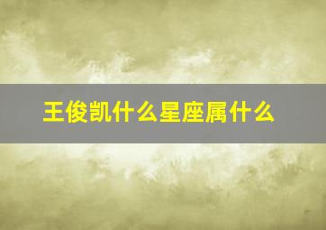 王俊凯什么星座属什么