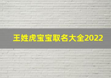 王姓虎宝宝取名大全2022