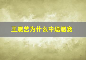 王晨艺为什么中途退赛