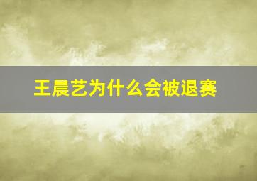 王晨艺为什么会被退赛