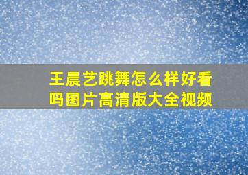 王晨艺跳舞怎么样好看吗图片高清版大全视频