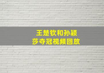 王楚钦和孙颖莎夺冠视频回放