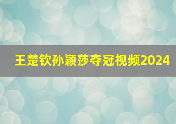 王楚钦孙颖莎夺冠视频2024