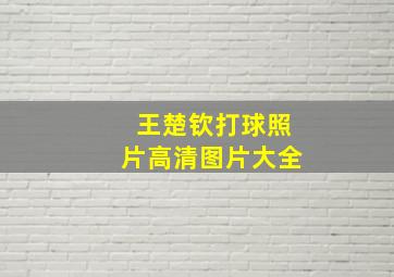 王楚钦打球照片高清图片大全