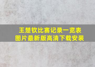 王楚钦比赛记录一览表图片最新版高清下载安装