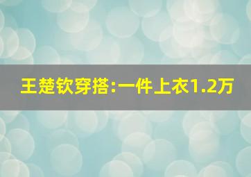 王楚钦穿搭:一件上衣1.2万