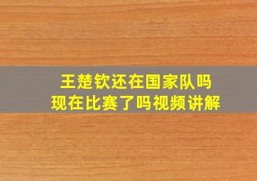 王楚钦还在国家队吗现在比赛了吗视频讲解