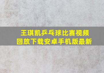 王琪凯乒乓球比赛视频回放下载安卓手机版最新