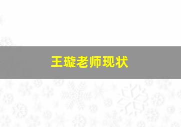 王璇老师现状