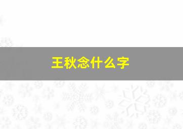 王秋念什么字