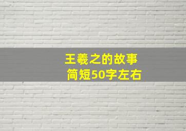 王羲之的故事简短50字左右