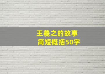 王羲之的故事简短概括50字