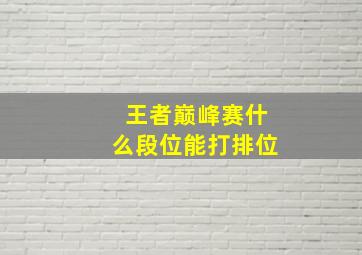 王者巅峰赛什么段位能打排位