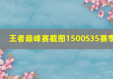 王者巅峰赛截图1500S35赛季