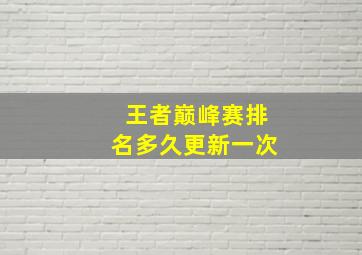 王者巅峰赛排名多久更新一次