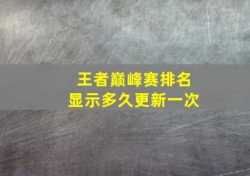 王者巅峰赛排名显示多久更新一次